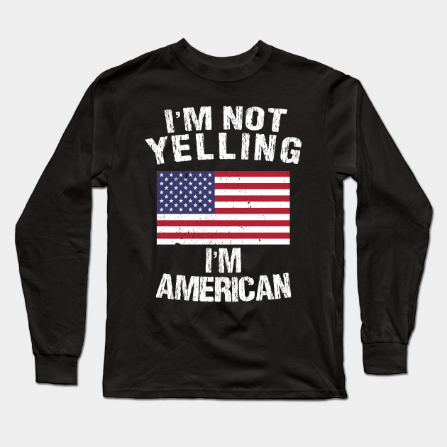 Im Not Yelling Im American Im Not Yelling Im American Long Sleeve T Shirt Teepublic